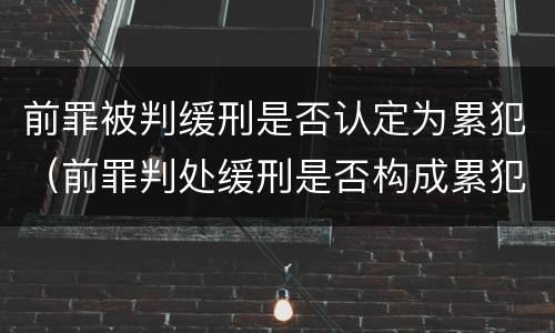 前罪被判缓刑是否认定为累犯（前罪判处缓刑是否构成累犯）