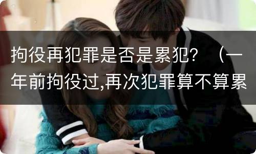 拘役再犯罪是否是累犯？（一年前拘役过,再次犯罪算不算累犯）