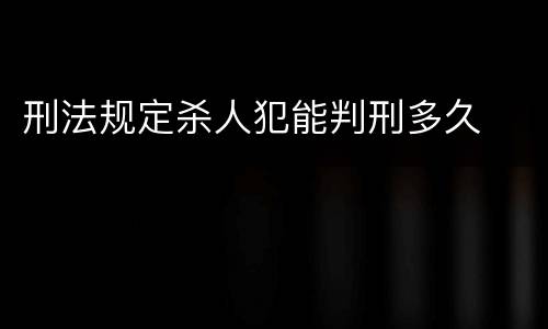 刑法规定杀人犯能判刑多久