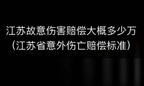 江苏故意伤害赔偿大概多少万（江苏省意外伤亡赔偿标准）
