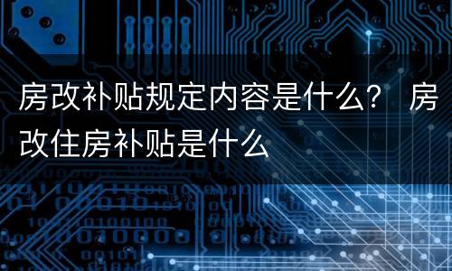 房改补贴规定内容是什么？ 房改住房补贴是什么