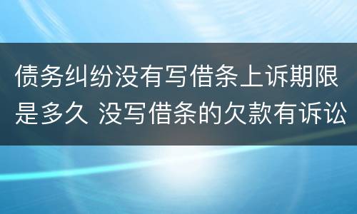 债务纠纷没有写借条上诉期限是多久 没写借条的欠款有诉讼时效