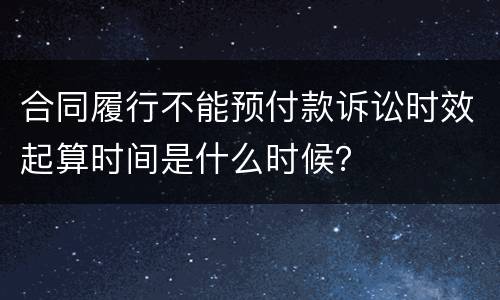 合同履行不能预付款诉讼时效起算时间是什么时候？