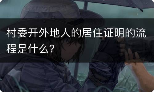村委开外地人的居住证明的流程是什么？
