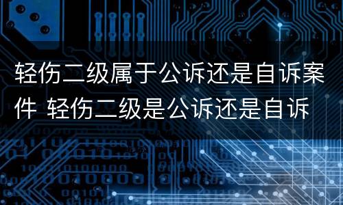 轻伤二级属于公诉还是自诉案件 轻伤二级是公诉还是自诉