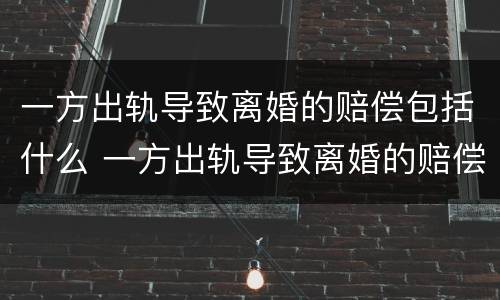 一方出轨导致离婚的赔偿包括什么 一方出轨导致离婚的赔偿包括什么费用