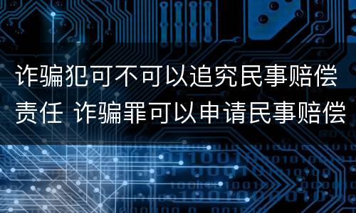 诈骗犯可不可以追究民事赔偿责任 诈骗罪可以申请民事赔偿吗