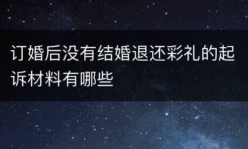 订婚后没有结婚退还彩礼的起诉材料有哪些