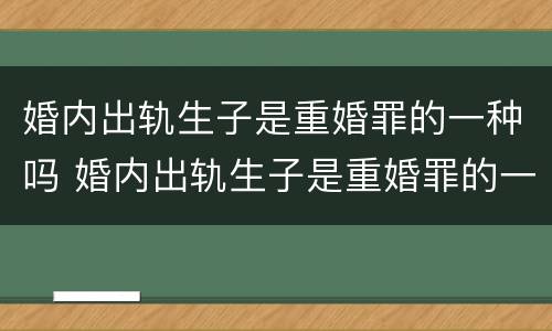 婚内出轨生子是重婚罪的一种吗 婚内出轨生子是重婚罪的一种吗判几年