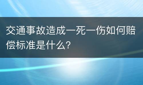 交通事故造成一死一伤如何赔偿标准是什么？