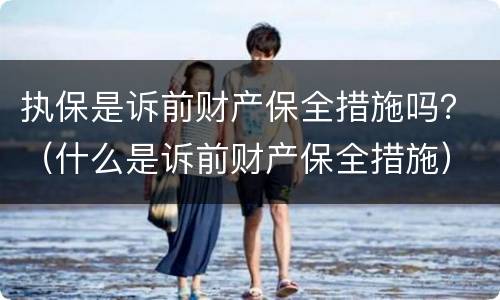 执保是诉前财产保全措施吗？（什么是诉前财产保全措施）