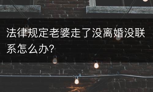 法律规定老婆走了没离婚没联系怎么办？