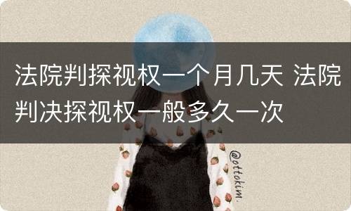 法院判探视权一个月几天 法院判决探视权一般多久一次