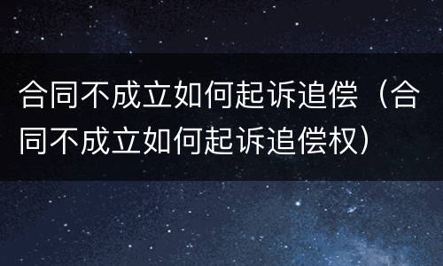 合同不成立如何起诉追偿（合同不成立如何起诉追偿权）