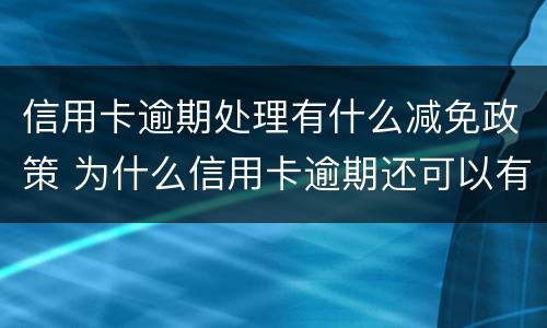 信用卡逾期处理有什么减免政策 为什么信用卡逾期还可以有减免