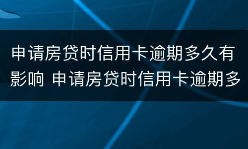 申请房贷时信用卡逾期多久有影响 申请房贷时信用卡逾期多久有影响征信