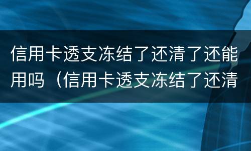 信用卡透支冻结了还清了还能用吗（信用卡透支冻结了还清了还能用吗知乎）