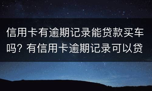 信用卡有逾期记录能贷款买车吗? 有信用卡逾期记录可以贷款买车吗