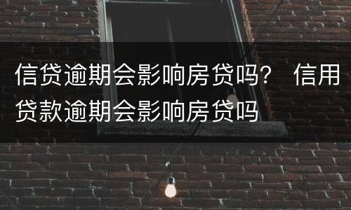 信贷逾期会影响房贷吗？ 信用贷款逾期会影响房贷吗