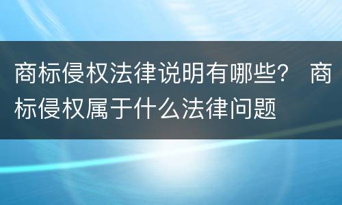 商标侵权法律说明有哪些？ 商标侵权属于什么法律问题