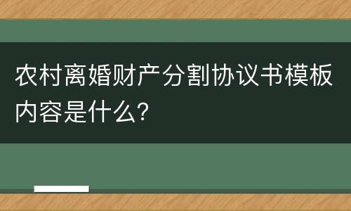 农村离婚财产分割协议书模板内容是什么？