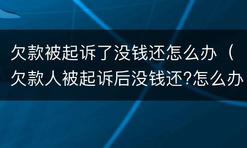 欠款被起诉了没钱还怎么办（欠款人被起诉后没钱还?怎么办）