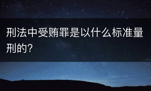 刑法中受贿罪是以什么标准量刑的?