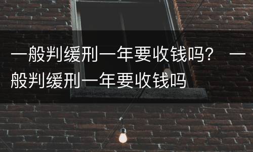 一般判缓刑一年要收钱吗？ 一般判缓刑一年要收钱吗