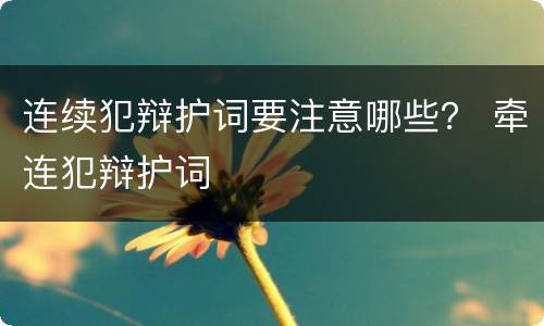 连续犯辩护词要注意哪些？ 牵连犯辩护词