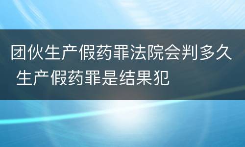 团伙生产假药罪法院会判多久 生产假药罪是结果犯