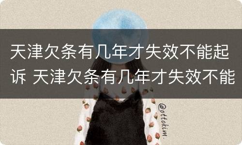 天津欠条有几年才失效不能起诉 天津欠条有几年才失效不能起诉了