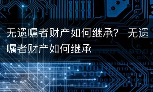 无遗嘱者财产如何继承？ 无遗嘱者财产如何继承