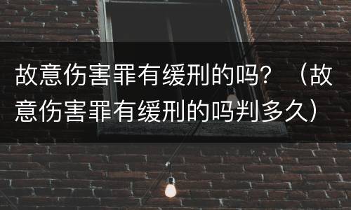 故意伤害罪有缓刑的吗？（故意伤害罪有缓刑的吗判多久）