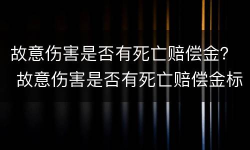 故意伤害是否有死亡赔偿金？ 故意伤害是否有死亡赔偿金标准