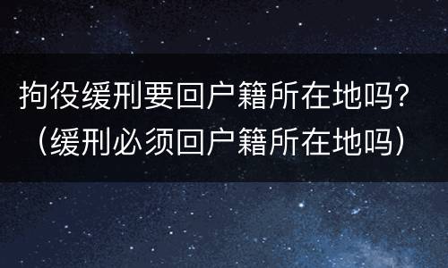 拘役缓刑要回户籍所在地吗？（缓刑必须回户籍所在地吗）
