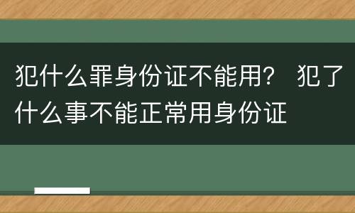 犯什么罪身份证不能用？ 犯了什么事不能正常用身份证