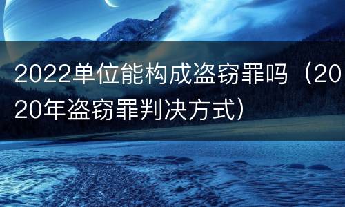 2022单位能构成盗窃罪吗（2020年盗窃罪判决方式）