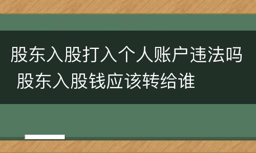 股东入股打入个人账户违法吗 股东入股钱应该转给谁
