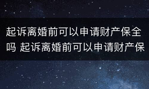起诉离婚前可以申请财产保全吗 起诉离婚前可以申请财产保全吗要多少钱