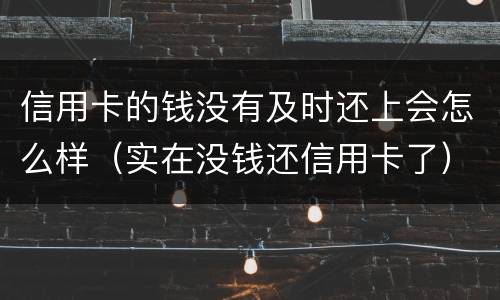 信用卡的钱没有及时还上会怎么样（实在没钱还信用卡了）