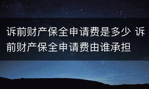 诉前财产保全申请费是多少 诉前财产保全申请费由谁承担
