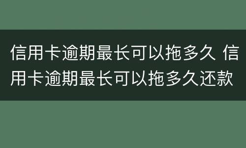 信用卡逾期最长可以拖多久 信用卡逾期最长可以拖多久还款