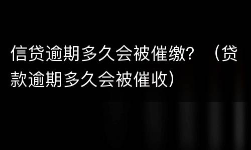 信贷逾期多久会被催缴？（贷款逾期多久会被催收）