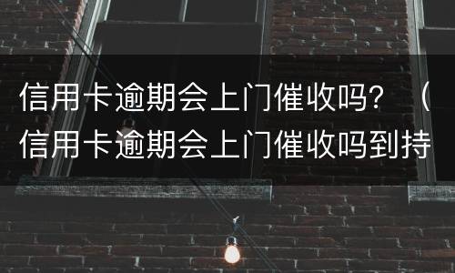 信用卡逾期会上门催收吗？（信用卡逾期会上门催收吗到持卡人娘家催收吗）