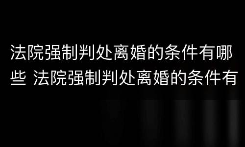 法院强制判处离婚的条件有哪些 法院强制判处离婚的条件有哪些要求