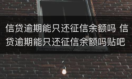 信贷逾期能只还征信余额吗 信贷逾期能只还征信余额吗贴吧