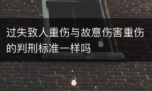 过失致人重伤与故意伤害重伤的判刑标准一样吗