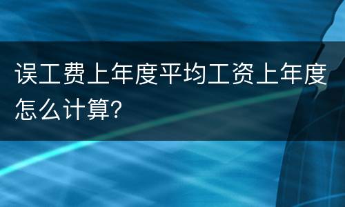 误工费上年度平均工资上年度怎么计算？
