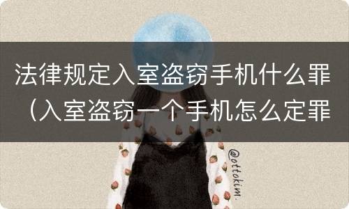 法律规定入室盗窃手机什么罪（入室盗窃一个手机怎么定罪）