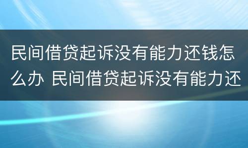 民间借贷起诉没有能力还钱怎么办 民间借贷起诉没有能力还钱怎么办理